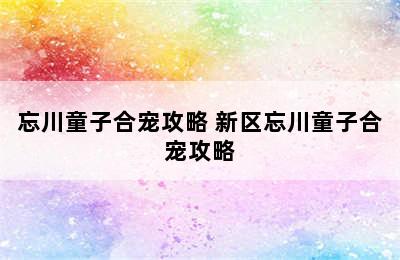 忘川童子合宠攻略 新区忘川童子合宠攻略